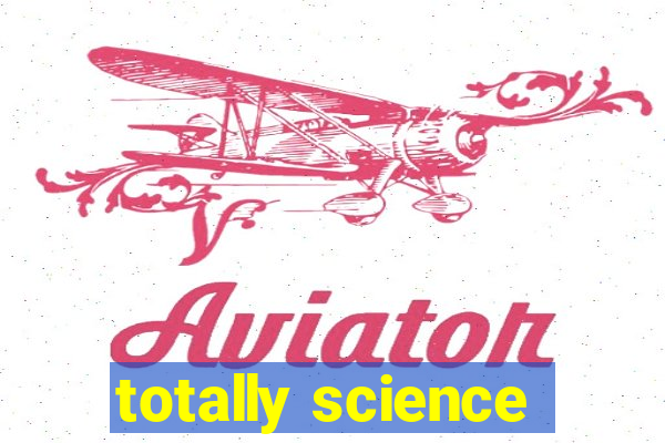 totally science